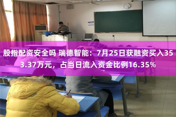 股指配资安全吗 瑞德智能：7月25日获融资买入353.37万元，占当日流入资金比例16.35%