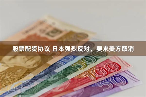 股票配资协议 日本强烈反对，要求美方取消