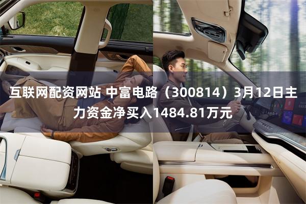 互联网配资网站 中富电路（300814）3月12日主力资金净买入1484.81万元