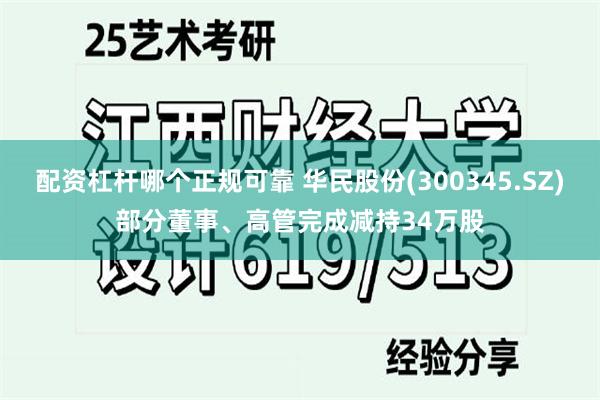 配资杠杆哪个正规可靠 华民股份(300345.SZ)部分董事、高管完成减持34万股