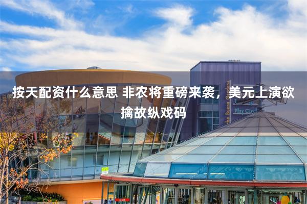 按天配资什么意思 非农将重磅来袭，美元上演欲擒故纵戏码