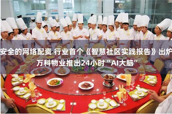 安全的网络配资 行业首个《智慧社区实践报告》出炉 万科物业推出24小时“AI大脑”