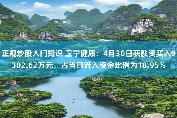 正规炒股入门知识 卫宁健康：4月30日获融资买入9302.62万元，占当日流入资金比例为18.95%