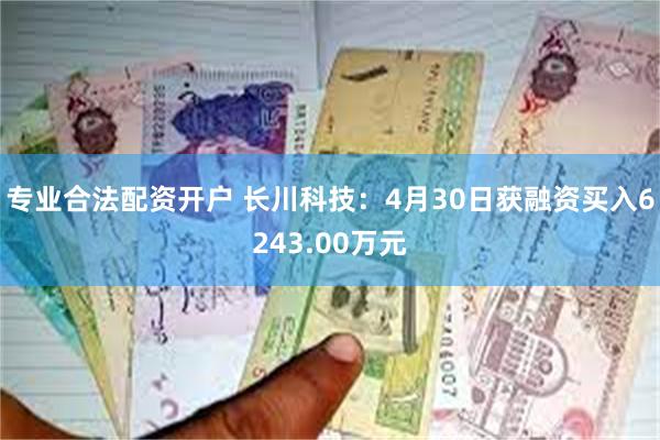 专业合法配资开户 长川科技：4月30日获融资买入6243.00万元