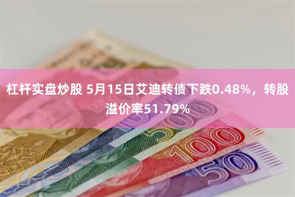 杠杆实盘炒股 5月15日艾迪转债下跌0.48%，转股溢价率51.79%