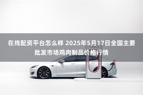 在线配资平台怎么样 2025年5月17日全国主要批发市场鸡肉制品价格行情