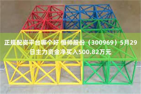 正规配资平台哪个好 恒帅股份（300969）5月29日主力资金净买入500.82万元