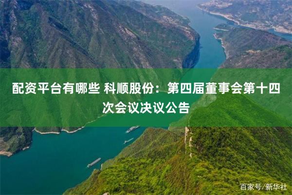 配资平台有哪些 科顺股份：第四届董事会第十四次会议决议公告