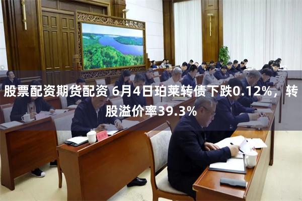 股票配资期货配资 6月4日珀莱转债下跌0.12%，转股溢价率39.3%