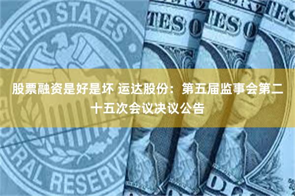 股票融资是好是坏 运达股份：第五届监事会第二十五次会议决议公告
