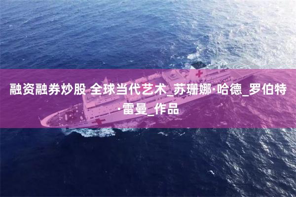 融资融券炒股 全球当代艺术_苏珊娜·哈德_罗伯特·雷曼_作品