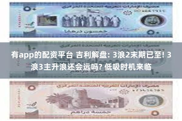 有app的配资平台 吉利解盘: 3浪2末期已至! 3浪3主升浪还会远吗? 低吸时机来临
