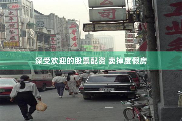 深受欢迎的股票配资 卖掉度假房