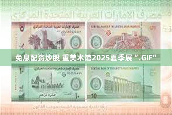 免息配资炒股 重美术馆2025夏季展“.GIF”