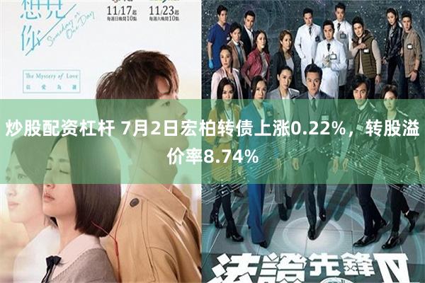 炒股配资杠杆 7月2日宏柏转债上涨0.22%，转股溢价率8.74%
