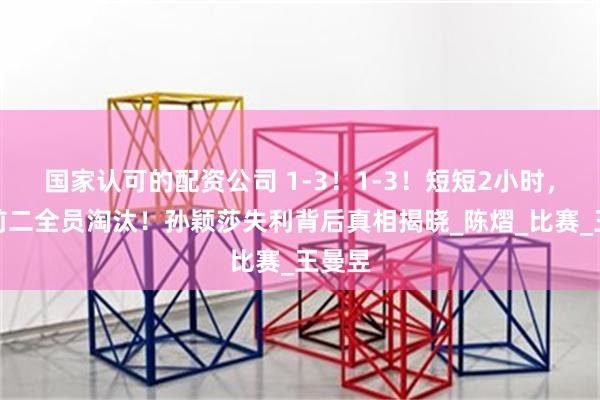 国家认可的配资公司 1-3！1-3！短短2小时，世界前二全员淘汰！孙颖莎失利背后真相揭晓_陈熠_比赛_王曼昱
