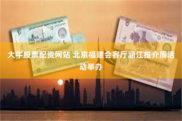大牛股票配资网站 北京福建会客厅涵江推介周活动举办