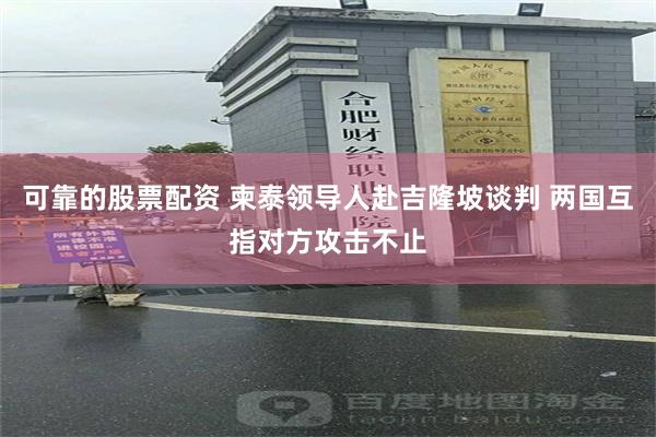 可靠的股票配资 柬泰领导人赴吉隆坡谈判 两国互指对方攻击不止