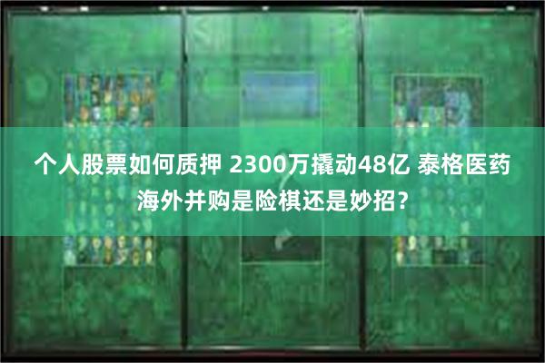 个人股票如何质押 2300万撬动48亿 泰格医药海外并购是险棋还是妙招？