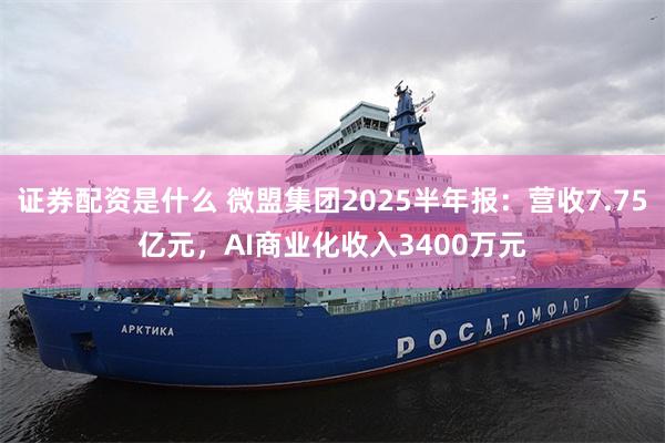证券配资是什么 微盟集团2025半年报：营收7.75亿元，AI商业化收入3400万元