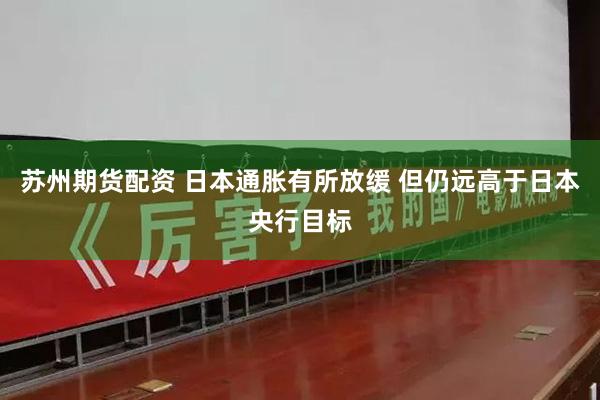 苏州期货配资 日本通胀有所放缓 但仍远高于日本央行目标
