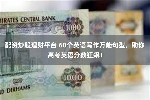 配资炒股理财平台 60个英语写作万能句型，助你高考英语分数狂飙！