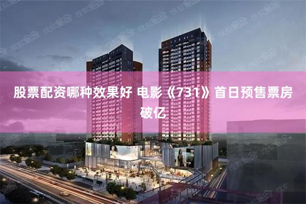 股票配资哪种效果好 电影《731》首日预售票房破亿