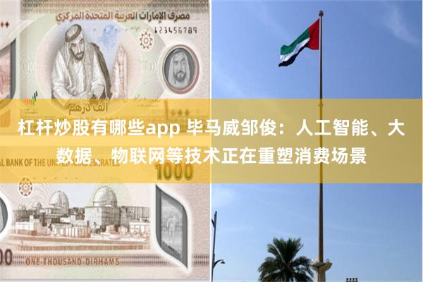 杠杆炒股有哪些app 毕马威邹俊:人工智能、大数据、物联网等技术正在重塑消费场景