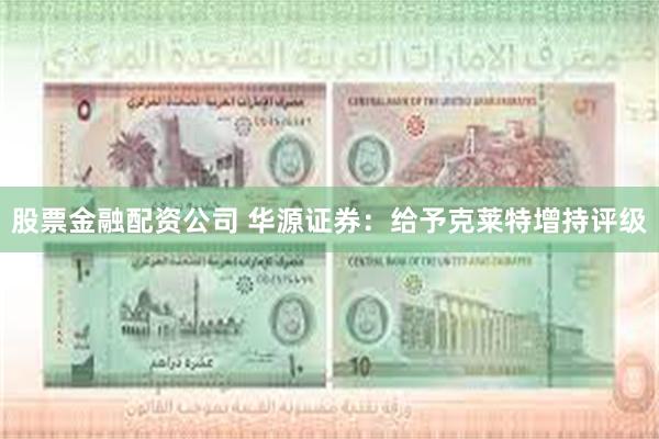 股票金融配资公司 华源证券：给予克莱特增持评级