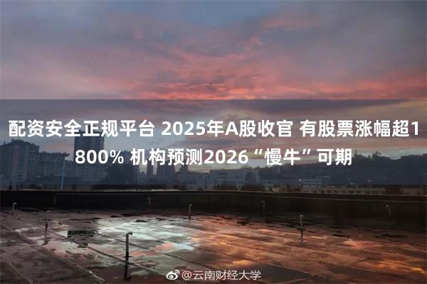 配资安全正规平台 2025年A股收官 有股票涨幅超1800% 机构预测2026“慢牛”可期